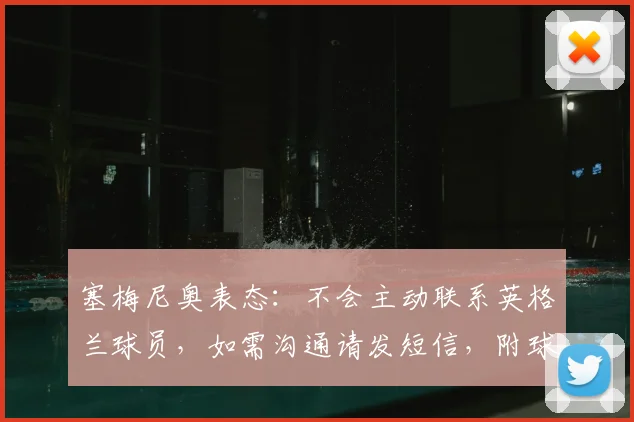 塞梅尼奥表态：不会主动联系英格兰球员，如需沟通请发短信，附球员与主帅沟通方式探讨