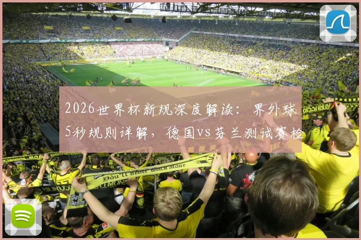 2026世界杯新规深度解读：界外球5秒规则详解，德国vs芬兰测试赛检验成效，对比赛节奏有何影响