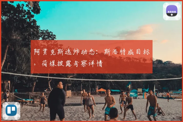 阿贾克斯选帅动态：斯洛特成目标，荷媒披露考察详情