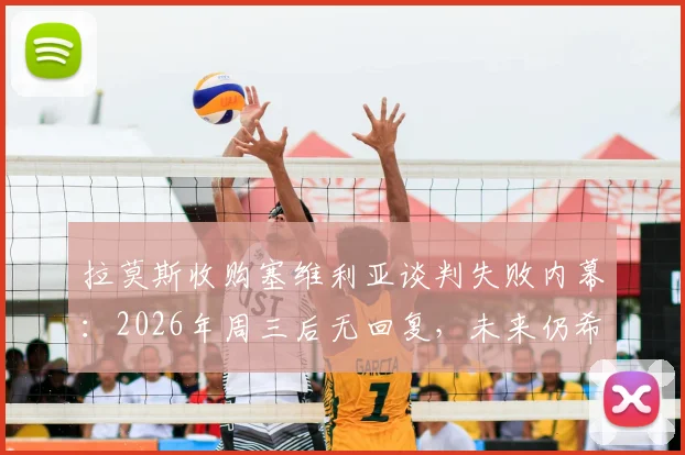拉莫斯收购塞维利亚谈判失败内幕:2026年周三后无回复,未来仍希望完成交易