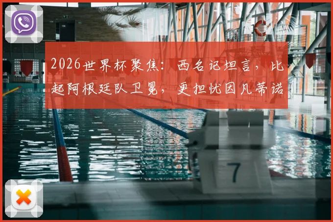 2026世界杯聚焦：西名记坦言，比起阿根廷队卫冕，更担忧因凡蒂诺、特朗普与米莱的场外博弈