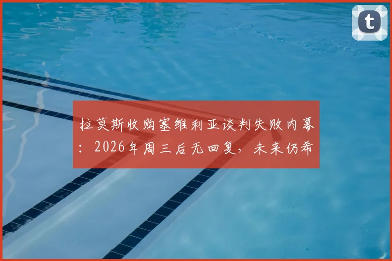 拉莫斯收购塞维利亚谈判失败内幕：2026年周三后无回复，未来仍希望完成交易