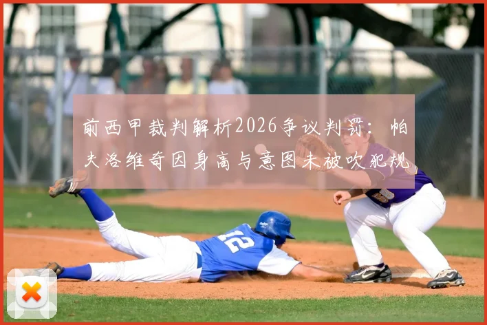 前西甲裁判解析2026争议判罚:帕夫洛维奇因身高与意图未被吹犯规,详解冲球去与冲人去的核心区别