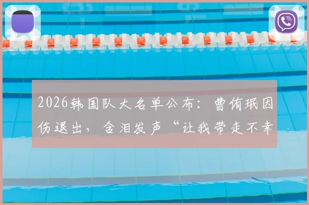 2026韩国队大名单公布：曹侑珉因伤退出，含泪发声“让我带走不幸”的详情与球员近况解读