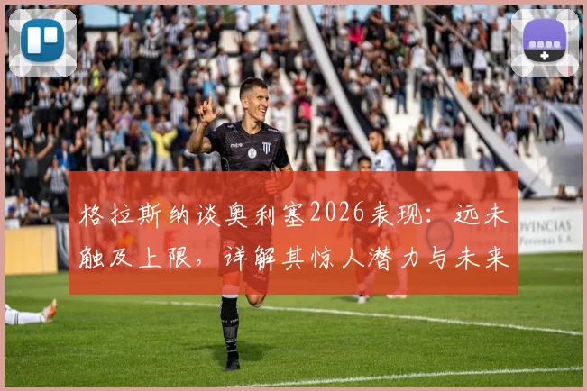 格拉斯纳谈奥利塞2026表现：远未触及上限，详解其惊人潜力与未来发展方向