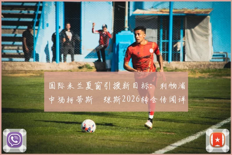 国际米兰夏窗引援新目标:利物浦中场柯蒂斯・琼斯2026转会传闻详解,红军离队可能有多大?