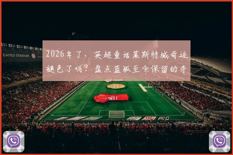 2026年了，英超童话莱斯特城奇迹褪色了吗？盘点蓝狐至今保留的夺冠基因