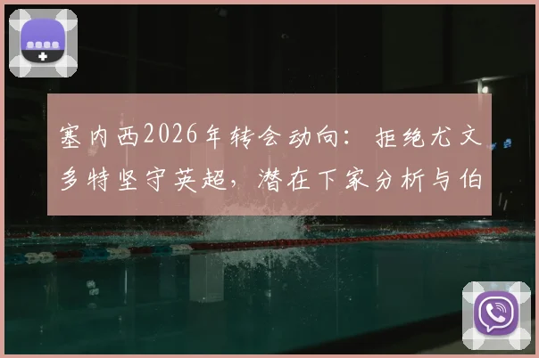 塞内西2026年转会动向：拒绝尤文多特坚守英超，潜在下家分析与伯恩茅斯续约前景解读