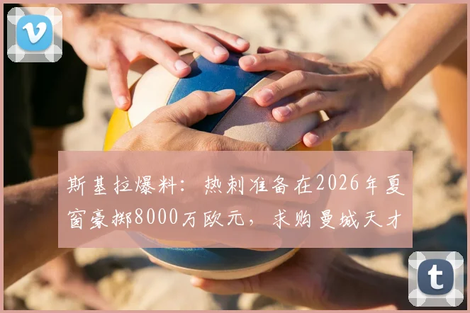 斯基拉爆料：热刺准备在2026年夏窗豪掷8000万欧元，求购曼城天才萨维尼奥