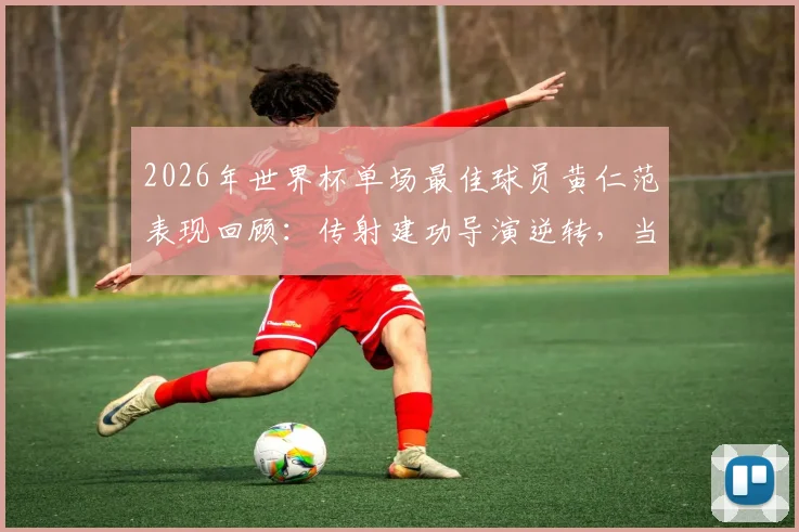 2026年世界杯单场最佳球员黄仁范表现回顾：传射建功导演逆转，当选每日之星的技术要点与成长背景解析